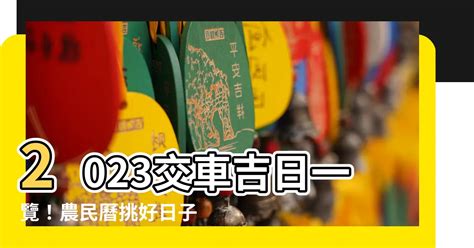 2023交車日子|2023交車吉日:避開這些日子! 2023交車黃道吉日大公開